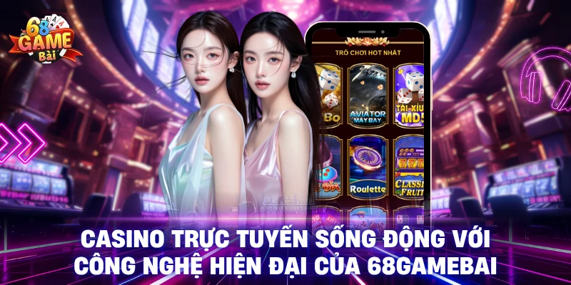 Casino trực tuyến sống động với công nghệ hiện đại của 68GameBai