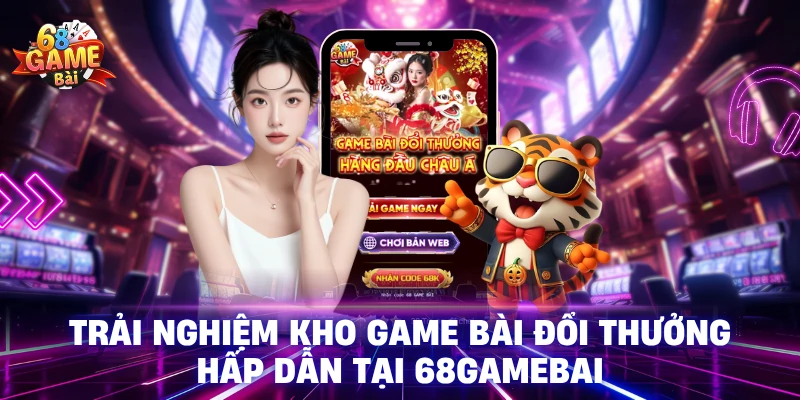 Trải nghiệm kho game bài đổi thưởng hấp dẫn tại 68GameBai